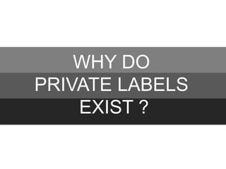 WHY DO
PRIVATE LABELS
EXIST ?

 