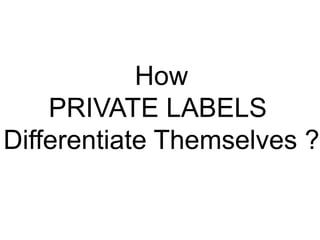 How
PRIVATE LABELS
Differentiate Themselves ?

 