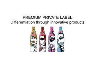 PREMIUM PRIVATE LABEL
Differentiation through innovative products

 