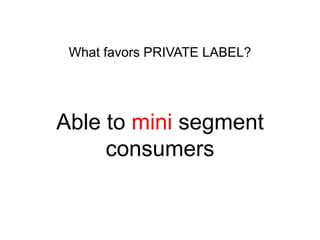 What favors PRIVATE LABEL?

Able to mini segment
consumers

 