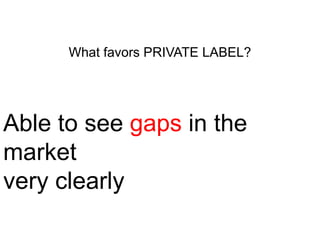 What favors PRIVATE LABEL?

Able to see gaps in the
market
very clearly

 