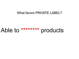 What favors PRIVATE LABEL?

Able to ******** products

 