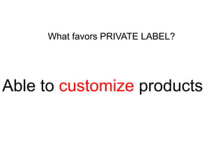 What favors PRIVATE LABEL?

Able to customize products

 