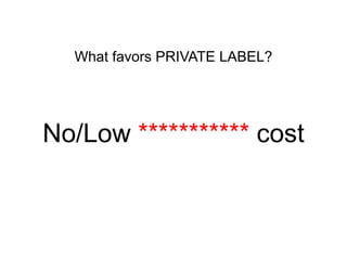 What favors PRIVATE LABEL?

No/Low *********** cost

 