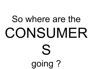 So where are the

CONSUMER
S
going ?

 