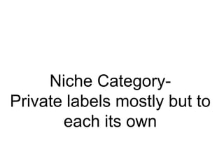Niche CategoryPrivate labels mostly but to
each its own

 