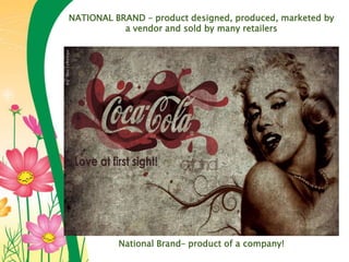 NATIONAL BRAND – product designed, produced, marketed by
a vendor and sold by many retailers
National Brand– product of a company!
 