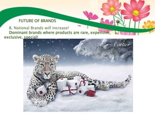 FUTURE OF BRANDS
B. National Brands will increase!
Dominant brands where products are rare, expensive,
exclusive, special!
 