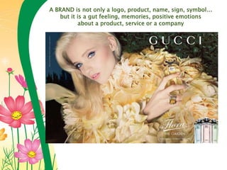 A BRAND is not only a logo, product, name, sign, symbol...
but it is a gut feeling, memories, positive emotions
about a product, service or a company
 