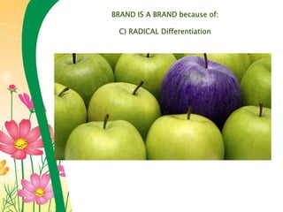 BRAND IS A BRAND because of:
C) RADICAL Differentiation
 