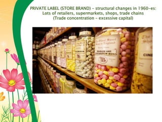 PRIVATE LABEL (STORE BRAND) – structural changes in 1960-es:
Lots of retailers, supermarkets, shops, trade chains
(Trade concentration – excessive capital)
 