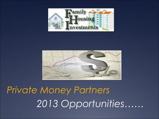 Private Money Partners
       2013 Opportunities……
 