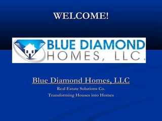 WELCOME!WELCOME!
Blue Diamond Homes, LLCBlue Diamond Homes, LLC
Real Estate Solutions Co.Real Estate Solutions Co.
Transforming Houses into HomesTransforming Houses into Homes
 