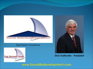 Dick Todhunter - President www.SoundRedevelopment.com Real Estate Consultants Serving King and Pierce  County, WA 