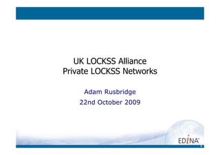 UK LOCKSS Alliance
Private LOCKSS Networks

     Adam Rusbridge
    22nd October 2009




                          1
 
