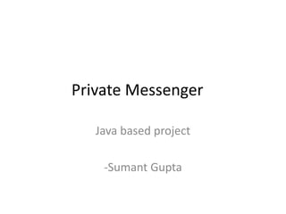 Private Messenger
Java based project
-Sumant Gupta
 