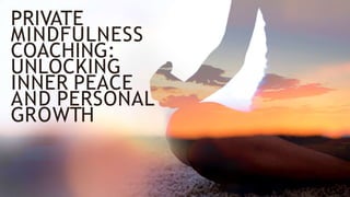 PRIVATE
MINDFULNESS
COACHING:
UNLOCKING
INNER PEACE
AND PERSONAL
GROWTH
 