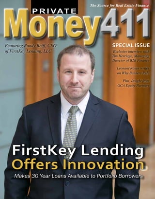 P R I VAT E
411411
FirstKey Lending
Offers Innovation
Makes 30 Year Loans Available to Portfolio Borrowers
Featuring Randy Reiff, CEO
of FirstKey Lending, LLC Exclusive interview with
Tim Herriage, Managing
Director of B2R Finance
Leonard Rosen writes
on Why Bankers Rule
Plus, Insight from
GCA Equity Partners
Special issue
The Source for Real Estate Finance
 