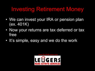 Investing Retirement Money We can invest your IRA or pension plan (ex. 401K) Now your returns are tax deferred or tax free It’s simple, easy and we do the work 