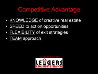 Competitive Advantage KNOWLEDGE  of creative real estate SPEED  to act on opportunities FLEXIBILITY  of exit strategies TEAM  approach 