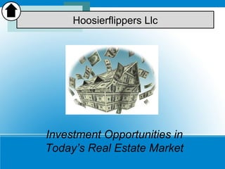 Investment Opportunities in
Today’s Real Estate Market
Hoosierflippers Llc
 