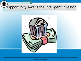 Opportunity Awaits the Intelligent Investor
© 2008 – Elia Santiago
 