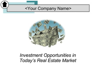 Investment Opportunities in Today’s Real Estate Market <Your Company Name> 