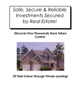 Safe, Secure & Reliable
 Investments Secured
    by Real Estate!

 Discover How Thousands Have Taken
              Control




Of Their Future Through Private Lending!
 