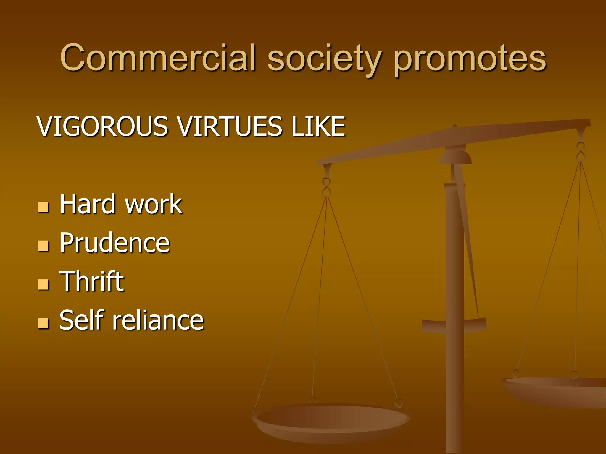 Commercial society promotes
VIGOROUS VIRTUES LIKE
 Hard work
 Prudence
 Thrift
 Self reliance
 