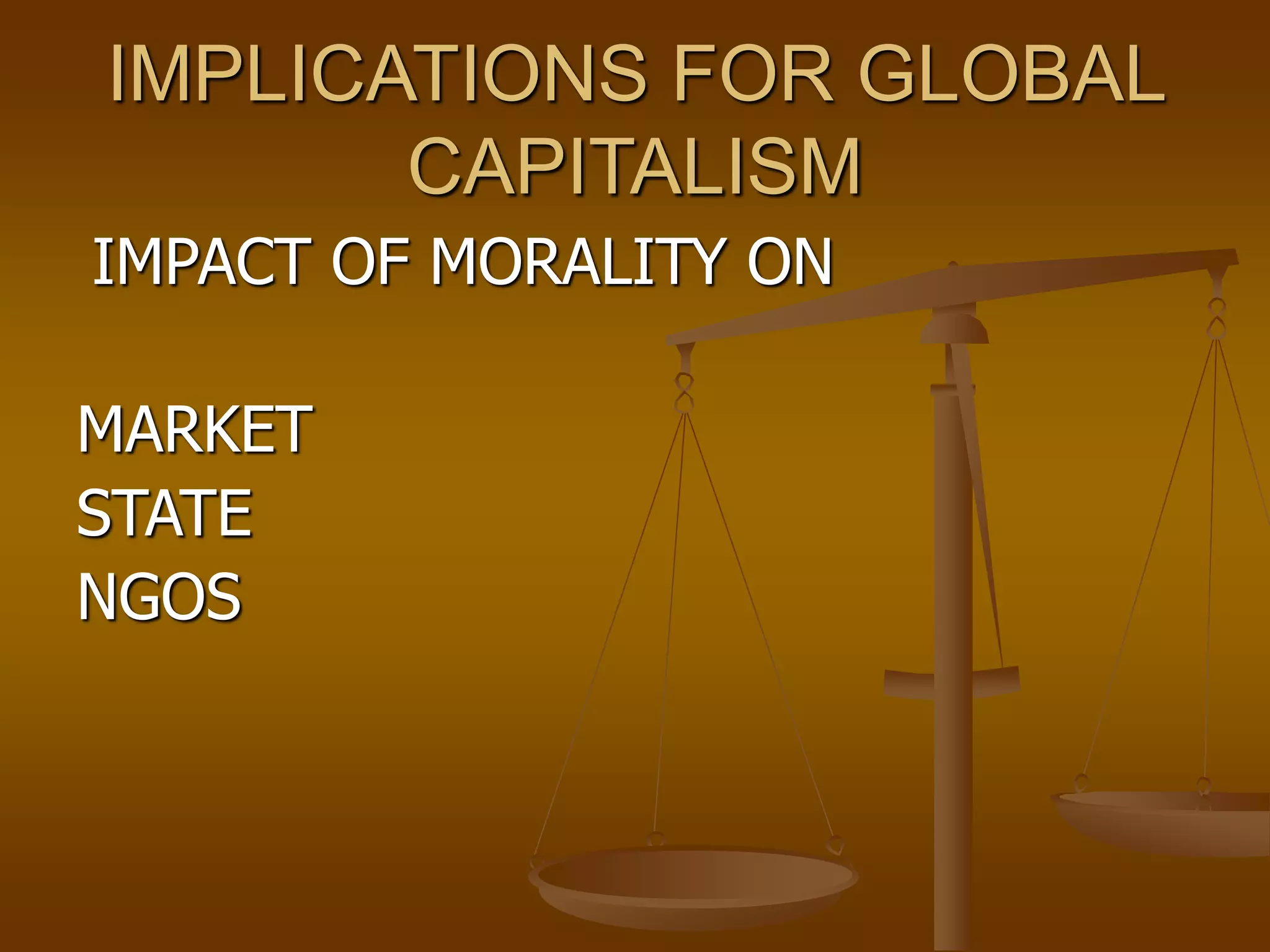 IMPLICATIONS FOR GLOBAL
CAPITALISM
IMPACT OF MORALITY ON
MARKET
STATE
NGOS
 