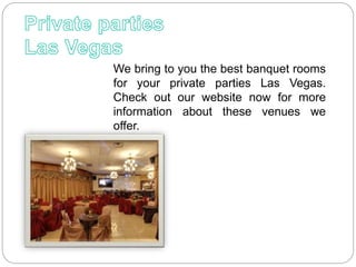 We bring to you the best banquet rooms
for your private parties Las Vegas.
Check out our website now for more
information about these venues we
offer.
 