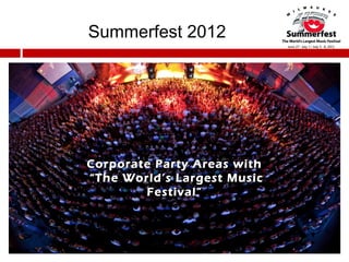 Summerfest 2012




Corporate Party Areas with
“The World’s Largest Music
        Festival”
 