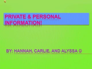 Private & Personal Information! By: Hannah, Carlie, and Alyssa  