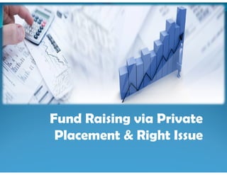 Fund Raising via Private
Placement & Right Issue
 