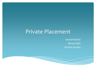 Private Placement
              -presented by
                 Nirooj Fidin
              Amrita Kumari
 