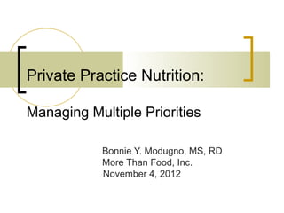 Private Practice Nutrition:

Managing Multiple Priorities

            Bonnie Y. Modugno, MS, RD
            More Than Food, Inc.
            November 4, 2012
 