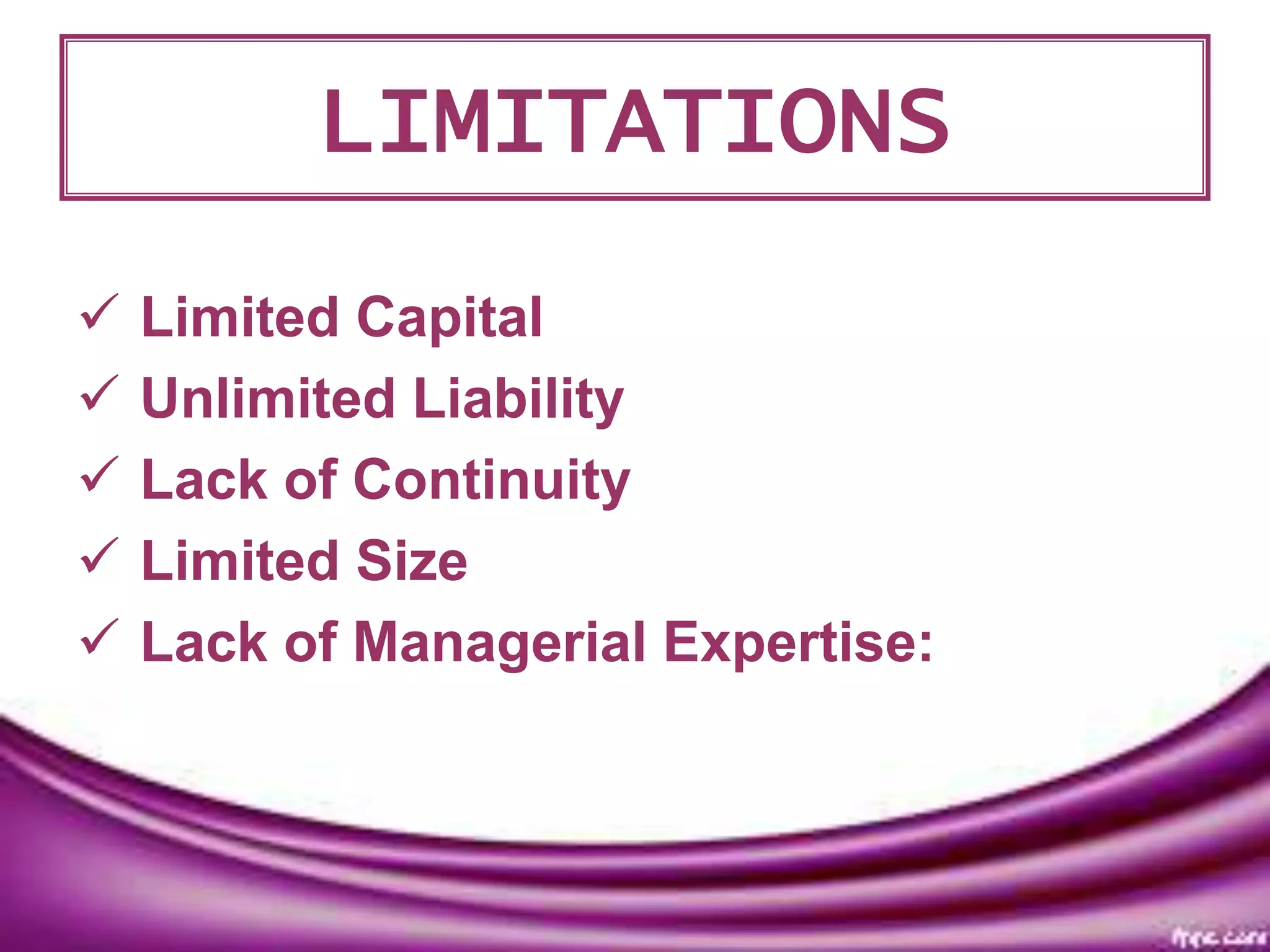 LIMITATIONS
 Limited Capital
 Unlimited Liability
 Lack of Continuity
 Limited Size
 Lack of Managerial Expertise:
 