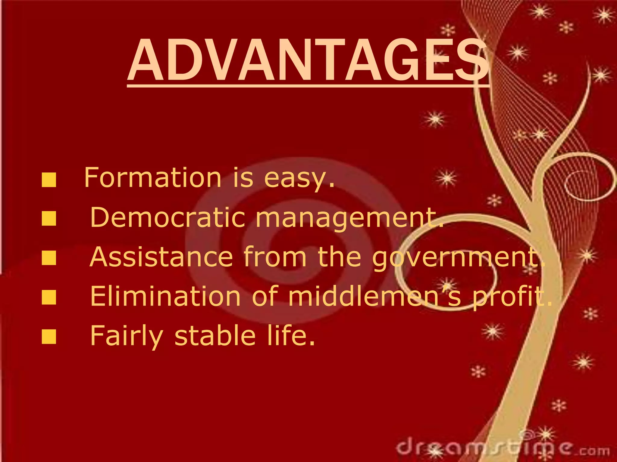 ADVANTAGES
Formation is easy.
Democratic management.
Assistance from the government.
Elimination of middlemen’s profit.
Fairly stable life.
 