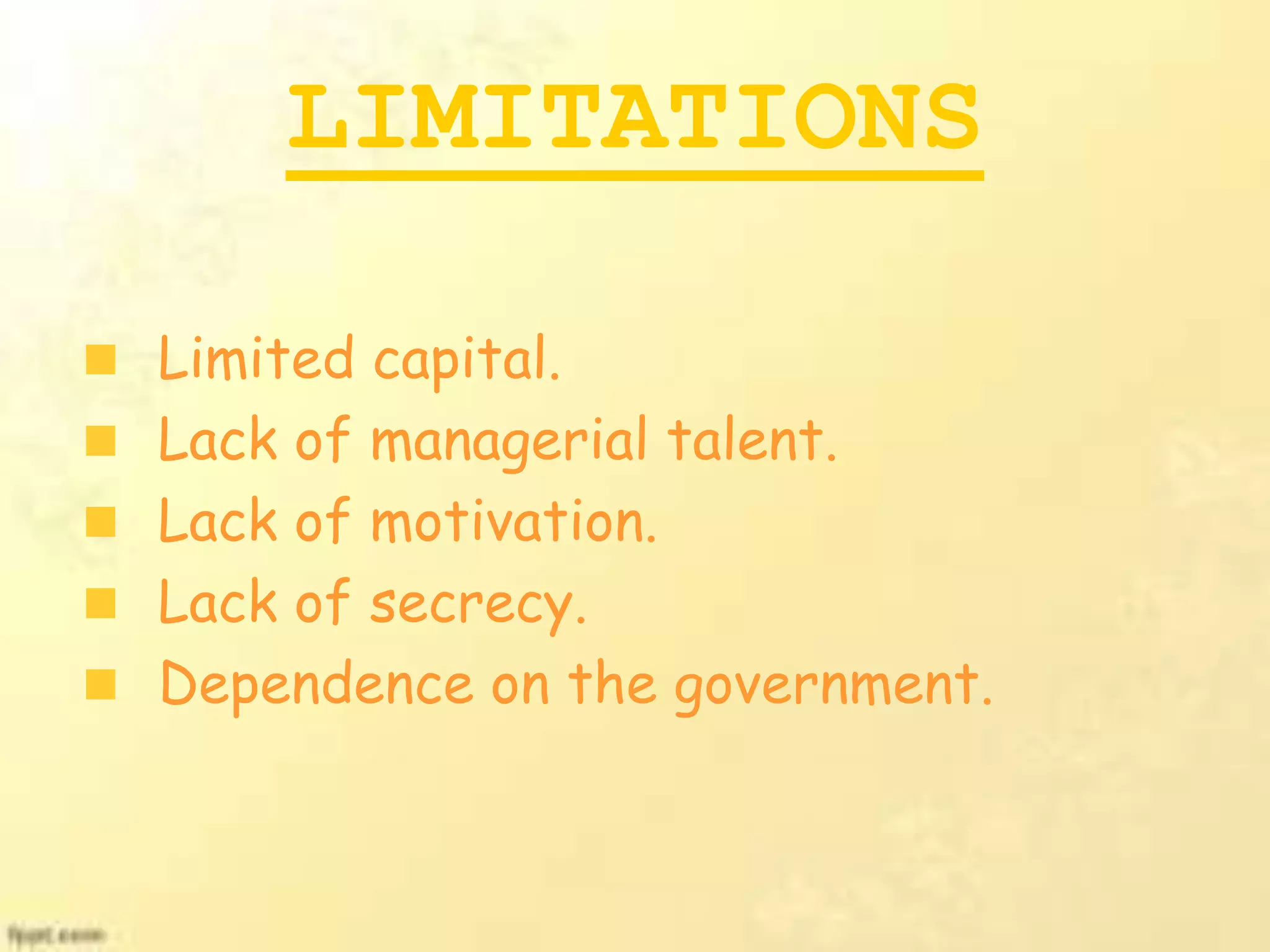 LIMITATIONS
Limited capital.
Lack of managerial talent.
Lack of motivation.
Lack of secrecy.
Dependence on the government.
 