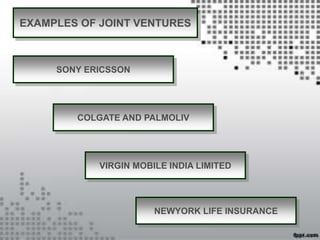 EXAMPLES OF JOINT VENTURES
SONY ERICSSON
COLGATE AND PALMOLIV
VIRGIN MOBILE INDIA LIMITED
NEWYORK LIFE INSURANCE
 
