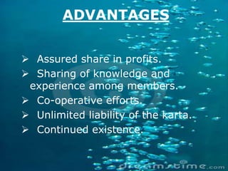 ADVANTAGES
 Assured share in profits.
 Sharing of knowledge and
experience among members.
 Co-operative efforts.
 Unlimited liability of the karta.
 Continued existence.
 