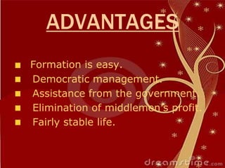 ADVANTAGES
Formation is easy.
Democratic management.
Assistance from the government.
Elimination of middlemen’s profit.
Fairly stable life.
 