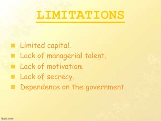 LIMITATIONS
Limited capital.
Lack of managerial talent.
Lack of motivation.
Lack of secrecy.
Dependence on the government.
 