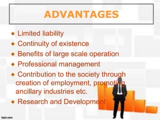 ADVANTAGES
Limited liability
Continuity of existence
Benefits of large scale operation
Professional management
Contribution to the society through
creation of employment, promoting
ancillary industries etc.
Research and Development
 