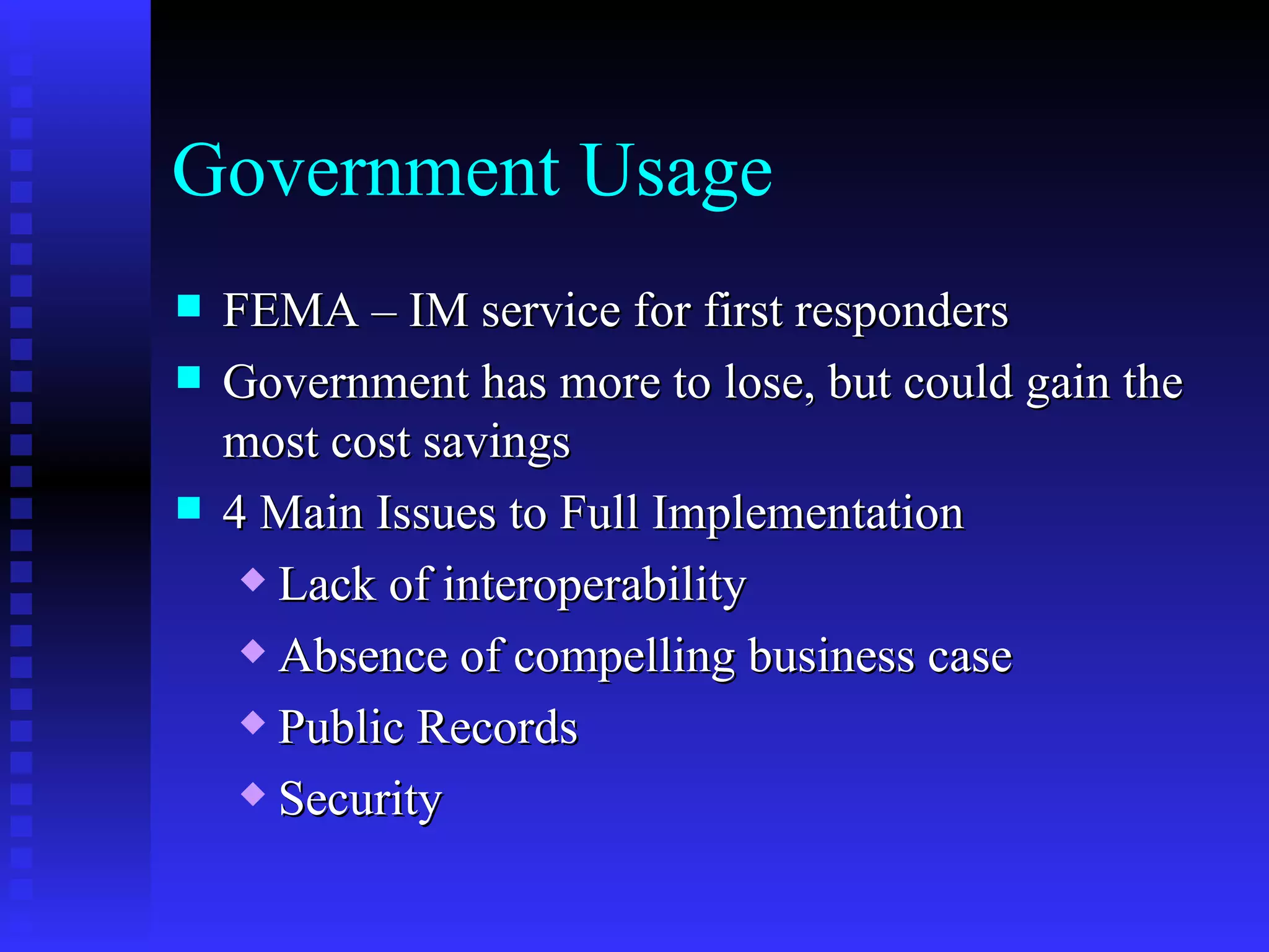 Government Usage FEMA – IM service for first responders Government has more to lose, but could gain the most cost savings 4 Main Issues to Full Implementation Lack of interoperability Absence of compelling business case Public Records Security 