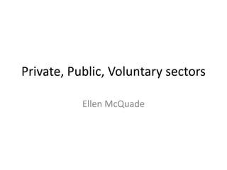 Private, Public, Voluntary sectors
Ellen McQuade
 