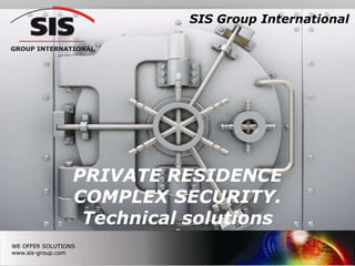 SIS Group International




PRIVATE RESIDENCE
COMPLEX SECURITY.
 Technical solutions
                               1
 