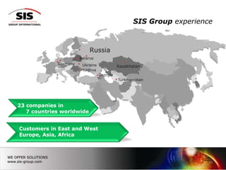 SIS Group experience




23 companies in
   7 countries worldwide


Customers in East and West
Europe, Asia, Africa




                                                24
 