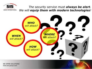 The security service must always be alert.
        We will equip them with modern technologies!



                 WHO
               will attack?


                                WHERE
 WHEN
                               will attack?
will attack?


                   HOW
                will attack?




                                                    4
 