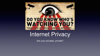 Internet Privacy
Are your privates, private?
 